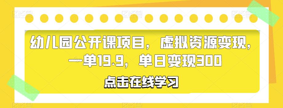 幼儿园公开课项目，虚拟资源变现，一单19.9，单日变现300九峰网创-分享创业资讯-最新网络创业项目-分享最新赚钱项目九峰网创
