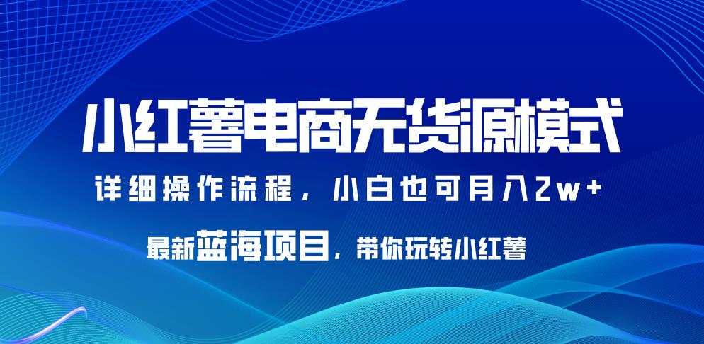 小红薯电商无货源模式，最新蓝海项目，带你玩转小红薯，小白也可月入2w+【揭秘】九峰网创-分享创业资讯-最新网络创业项目-分享最新赚钱项目九峰网创