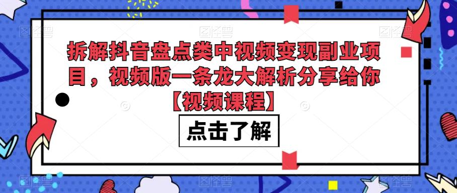 拆解抖音盘点类中视频变现副业项目，视频版一条龙大解析分享给你【视频课程】九峰网创-分享创业资讯-最新网络创业项目-分享最新赚钱项目九峰网创