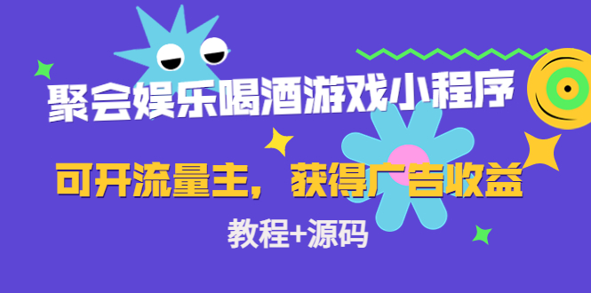 聚会娱乐喝酒游戏小程序，可开流量主，日入100+获得广告收益（教程+源码）九峰网创-分享创业资讯-最新网络创业项目-分享最新赚钱项目九峰网创
