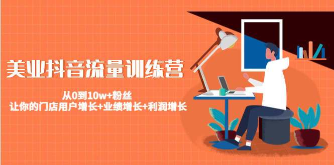 美业抖音流量训练营：从0到10w+粉丝 让你的门店用户增长+业绩增长+利润增长九峰网创-分享创业资讯-最新网络创业项目-分享最新赚钱项目九峰网创
