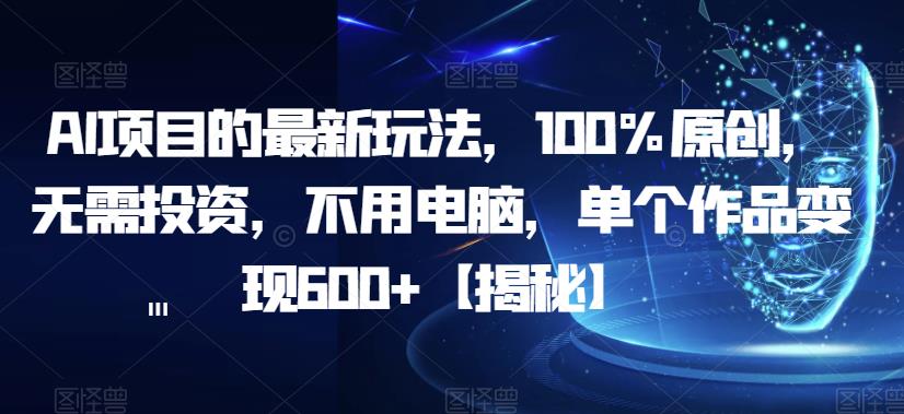 AI项目的最新玩法，100%原创，无需投资，不用电脑，单个作品变现600+【揭秘】九峰网创-分享创业资讯-最新网络创业项目-分享最新赚钱项目九峰网创