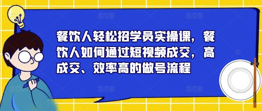 餐饮人轻松招学员实操课，餐饮人如何通过短视频成交，高成交、效率高的做号流程九峰网创-分享创业资讯-最新网络创业项目-分享最新赚钱项目九峰网创