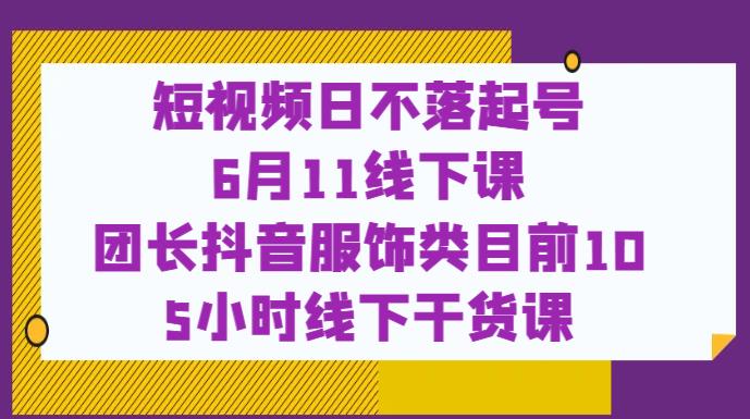 短视频日不落起号【6月11线下课】团长抖音服饰类目前10 5小时线下干货课九峰网创-分享创业资讯-最新网络创业项目-分享最新赚钱项目九峰网创