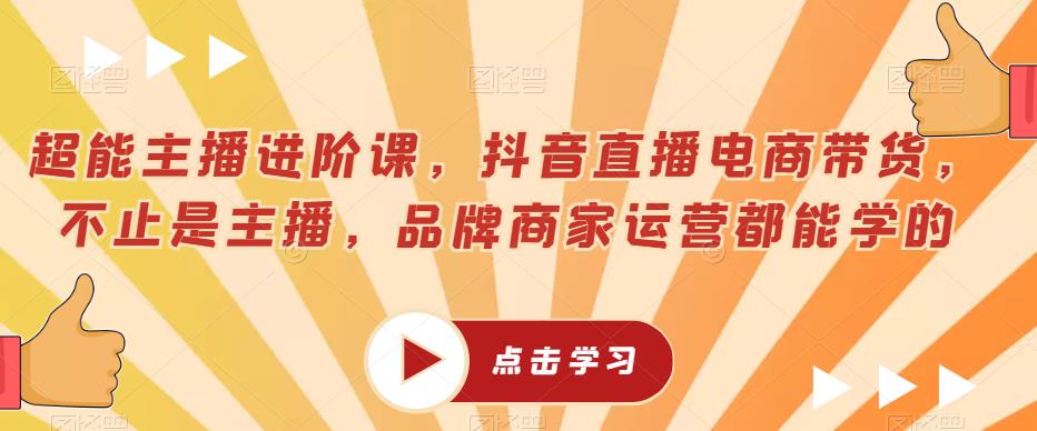 超能主播进阶课，抖音直播电商带货，不止是主播，品牌商家运营都能学的九峰网创-分享创业资讯-最新网络创业项目-分享最新赚钱项目九峰网创