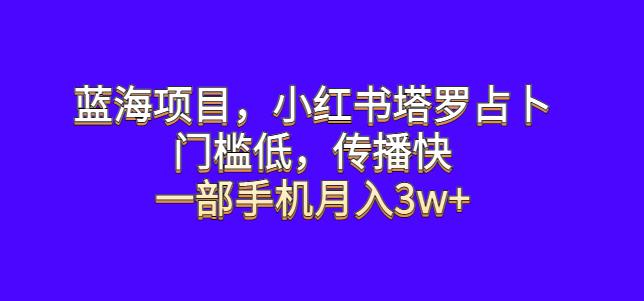 蓝海项目，小红书塔罗占卜，门槛低，传播快，一部手机月入3w+【揭秘】九峰网创-分享创业资讯-最新网络创业项目-分享最新赚钱项目九峰网创