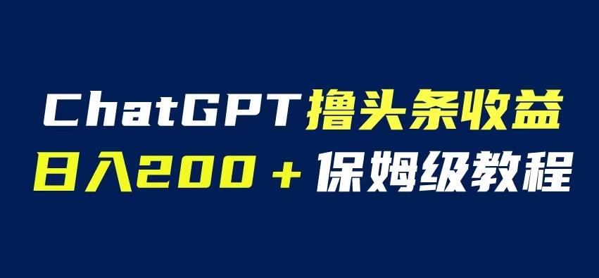 ChatGPT解放双手撸头条收益，日入200保姆级教程，自媒体小白无脑操作【揭秘】九峰网创-分享创业资讯-最新网络创业项目-分享最新赚钱项目九峰网创