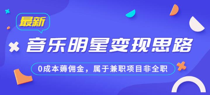 某公众号付费文章《音乐明星变现思路，0成本薅佣金，属于兼职项目非全职》九峰网创-分享创业资讯-最新网络创业项目-分享最新赚钱项目九峰网创