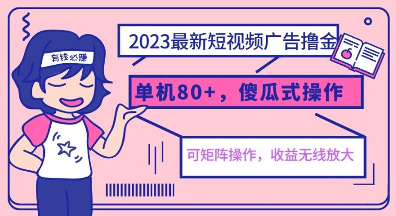 2023最新玩法短视频广告撸金，单机收益80+，可矩阵，傻瓜式操作，小白可上手【揭秘】九峰网创-分享创业资讯-最新网络创业项目-分享最新赚钱项目九峰网创