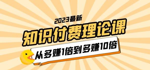 2023知识付费理论课，从多赚1倍到多赚10倍（10节视频课）九峰网创-分享创业资讯-最新网络创业项目-分享最新赚钱项目九峰网创