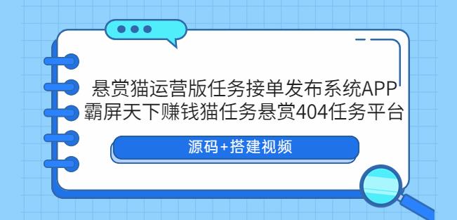 悬赏猫运营版任务接单发布系统APP+霸屏天下赚钱猫任务悬赏404任务平台【源码+搭建视频】九峰网创-分享创业资讯-最新网络创业项目-分享最新赚钱项目九峰网创