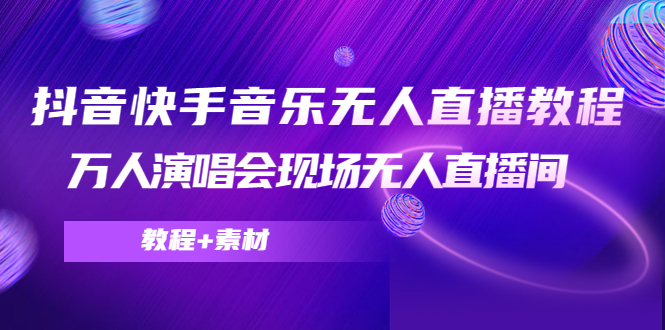 抖音快手音乐无人直播教程，万人演唱会现场无人直播间（教程+素材）九峰网创-分享创业资讯-最新网络创业项目-分享最新赚钱项目九峰网创