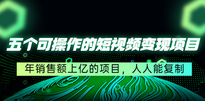 五个可操作的短视频变现项目：年销售额上亿的项目，人人能复制九峰网创-分享创业资讯-最新网络创业项目-分享最新赚钱项目九峰网创