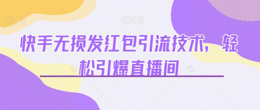 快手无损发红包引流技术，轻松引爆直播间【揭秘】九峰网创-分享创业资讯-最新网络创业项目-分享最新赚钱项目九峰网创