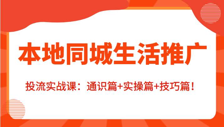 本地同城生活推广投流实战课：通识篇+实操篇+技巧篇！九峰网创-分享创业资讯-最新网络创业项目-分享最新赚钱项目九峰网创