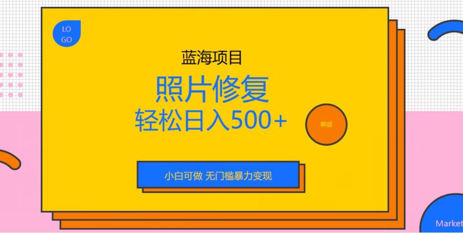 蓝海项目照片修复，轻松日入500+，小白可做无门槛暴力变现【揭秘】九峰网创-分享创业资讯-最新网络创业项目-分享最新赚钱项目九峰网创