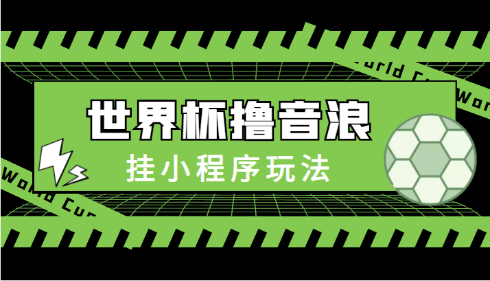最新口子-世界杯撸音浪教程，挂小程序玩法（附最新抗封世界杯素材）九峰网创-分享创业资讯-最新网络创业项目-分享最新赚钱项目九峰网创