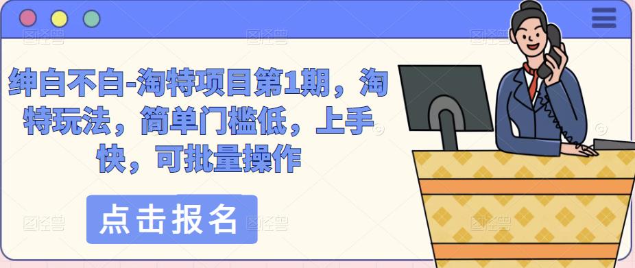 绅白不白-淘特项目第1期，淘特玩法，简单门槛低，上手快，可批量操作九峰网创-分享创业资讯-最新网络创业项目-分享最新赚钱项目九峰网创