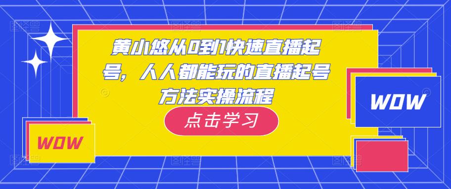 黄小悠从0到1快速直播起号，人人都能玩的直播起号方法实操流程九峰网创-分享创业资讯-最新网络创业项目-分享最新赚钱项目九峰网创