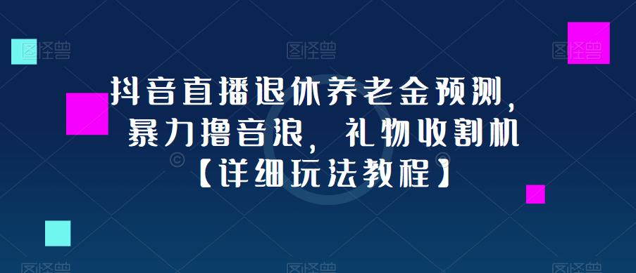 抖音直播退休养老金预测，暴力撸音浪，礼物收割机【详细玩法教程】九峰网创-分享创业资讯-最新网络创业项目-分享最新赚钱项目九峰网创