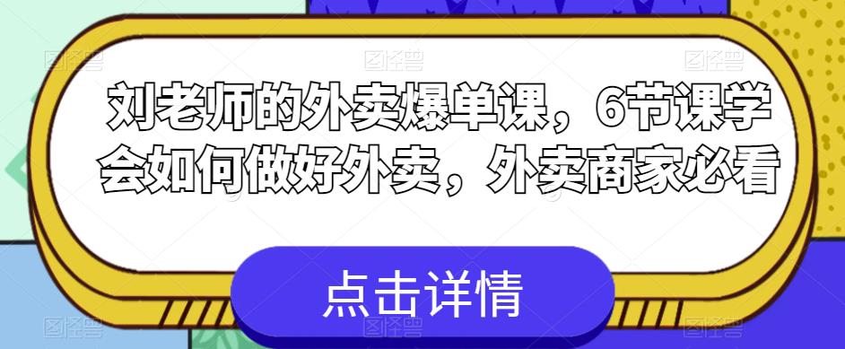 刘老师的外卖爆单课，6节课学会如何做好外卖，外卖商家必看九峰网创-分享创业资讯-最新网络创业项目-分享最新赚钱项目九峰网创