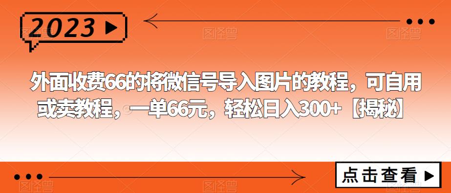 外面收费66的将微信号导入图片的教程，可自用或卖教程，一单66元，轻松日入300+【揭秘】九峰网创-分享创业资讯-最新网络创业项目-分享最新赚钱项目九峰网创