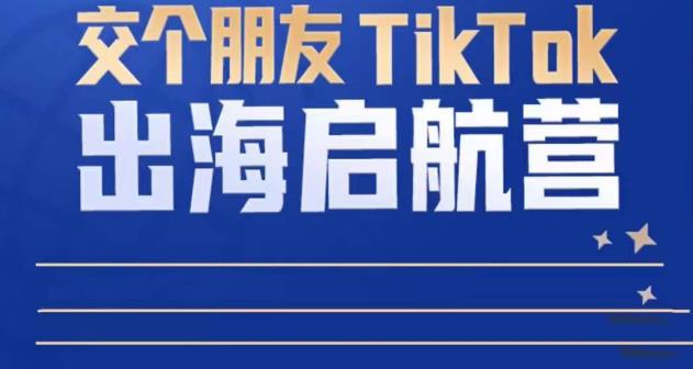 TikTok商家出海启航营：教你TikTok跨境电商的底层逻辑，即使是零基础的你也可以快速上手九峰网创-分享创业资讯-最新网络创业项目-分享最新赚钱项目九峰网创