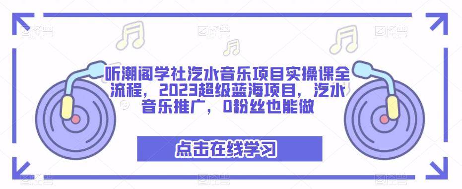 听潮阁学社汽水音乐项目实操课全流程，2023超级蓝海项目，汽水音乐推广，0粉丝也能做九峰网创-分享创业资讯-最新网络创业项目-分享最新赚钱项目九峰网创
