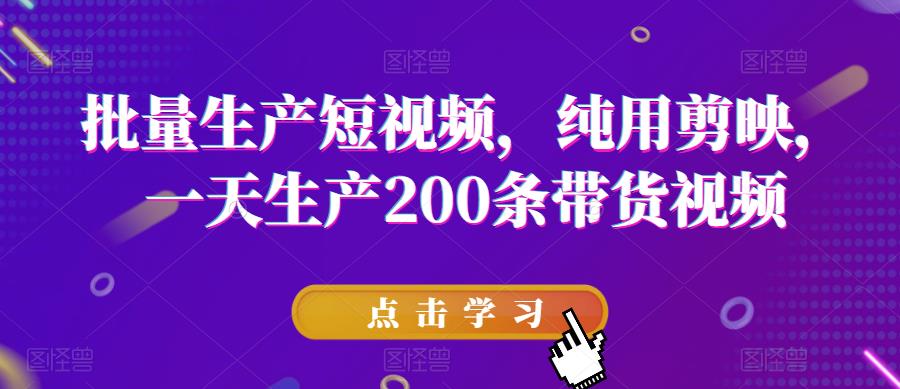 批量生产短视频，纯用剪映，一天生产200条带货视频九峰网创-分享创业资讯-最新网络创业项目-分享最新赚钱项目九峰网创