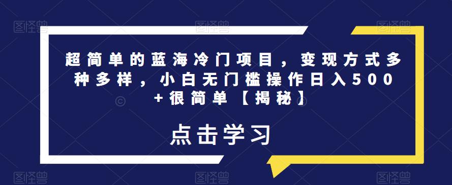 超简单的蓝海冷门项目，变现方式多种多样，小白无门槛操作日入500+很简单【揭秘】九峰网创-分享创业资讯-最新网络创业项目-分享最新赚钱项目九峰网创