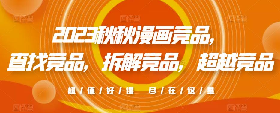 2023秋秋漫画竞品，​查找竞品，拆解竞品，超越竞品九峰网创-分享创业资讯-最新网络创业项目-分享最新赚钱项目九峰网创