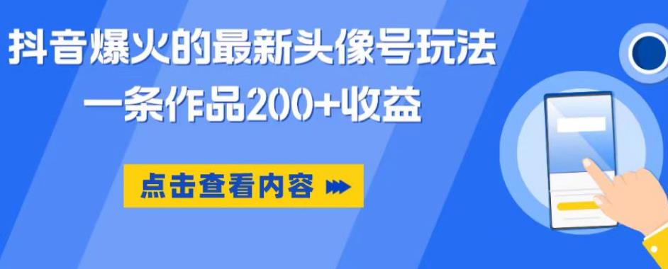 抖音爆火的最新头像号玩法，一条作品200+收益，手机可做，适合小白九峰网创-分享创业资讯-最新网络创业项目-分享最新赚钱项目九峰网创