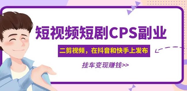 黄岛主·短视频短剧CPS副业项目：二剪视频在抖音和快手上发布，挂车变现九峰网创-分享创业资讯-最新网络创业项目-分享最新赚钱项目九峰网创