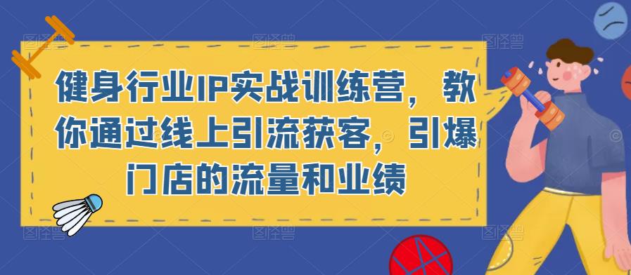 健身行业IP实战训练营，教你通过线上引流获客，引爆门店的流量和业绩九峰网创-分享创业资讯-最新网络创业项目-分享最新赚钱项目九峰网创
