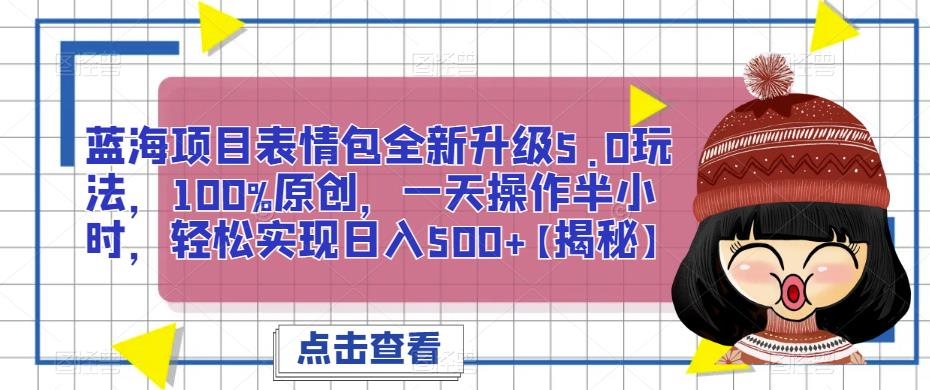 蓝海项目表情包全新升级5.0玩法，100%原创，一天操作半小时，轻松实现日入500+【揭秘】九峰网创-分享创业资讯-最新网络创业项目-分享最新赚钱项目九峰网创
