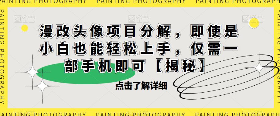 漫改头像项目分解，即使是小白也能轻松上手，仅需一部手机即可【揭秘】九峰网创-分享创业资讯-最新网络创业项目-分享最新赚钱项目九峰网创