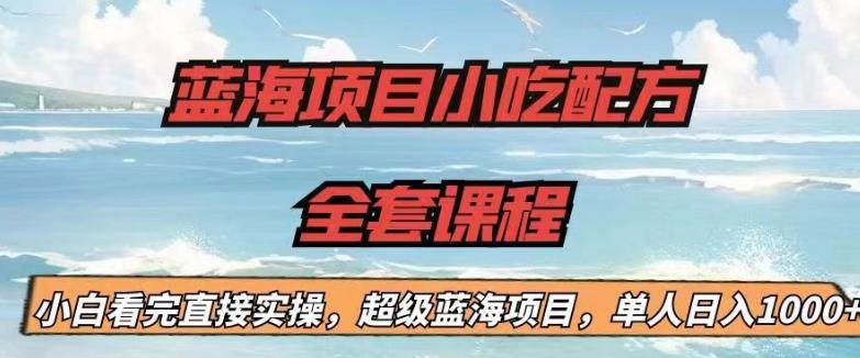 蓝海项目小吃配方全套课程，小白看完直接实操，单人日入1000+【揭秘】九峰网创-分享创业资讯-最新网络创业项目-分享最新赚钱项目九峰网创