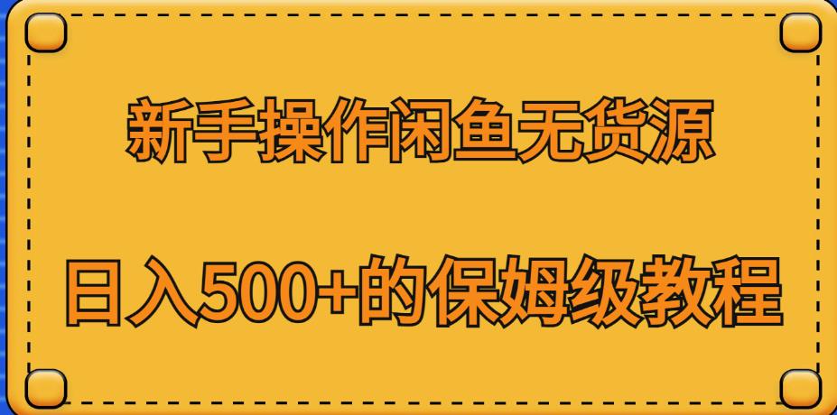 新手操作闲鱼无货源，日入500+的保姆级教程【揭秘】九峰网创-分享创业资讯-最新网络创业项目-分享最新赚钱项目九峰网创