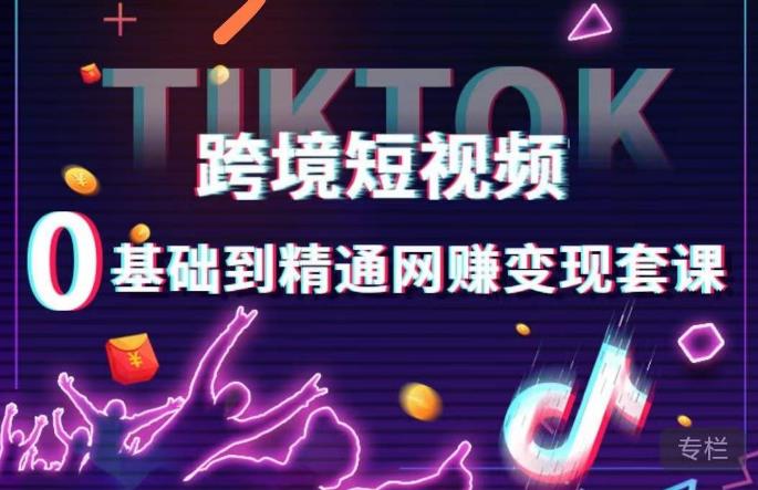跨境短视频TIKTOK 0基础到精通网赚变现套课，跨境短视频独立站带货变现技巧九峰网创-分享创业资讯-最新网络创业项目-分享最新赚钱项目九峰网创