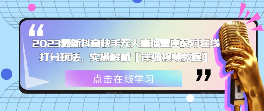 2023最新抖音快手无人直播星座配对在线打分玩法，实操解析【详细视频教程】九峰网创-分享创业资讯-最新网络创业项目-分享最新赚钱项目九峰网创