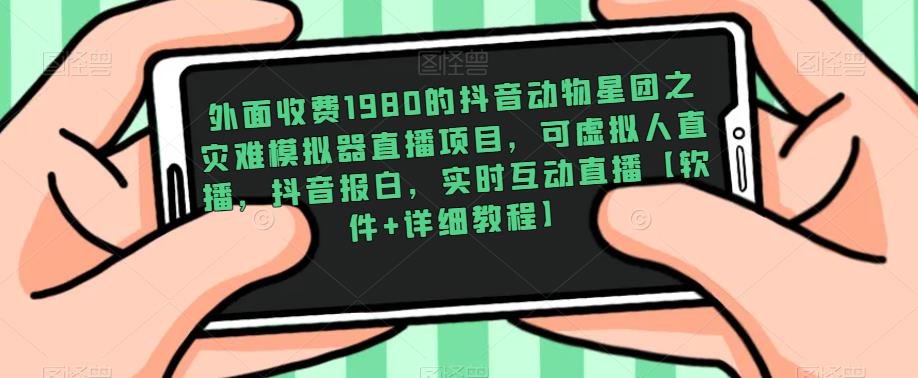 外面收费1980的抖音动物星团之灾难模拟器直播项目，可虚拟人直播，抖音报白，实时互动直播【软件+详细教程】九峰网创-分享创业资讯-最新网络创业项目-分享最新赚钱项目九峰网创
