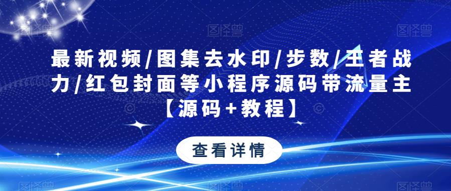 最新视频/图集去水印/步数/王者战力/红包封面等小程序源码带流量主【源码+教程】九峰网创-分享创业资讯-最新网络创业项目-分享最新赚钱项目九峰网创