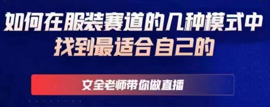 文全老师带你做直播线上课，如何在服装赛道的几种模式中找到最适合自己的九峰网创-分享创业资讯-最新网络创业项目-分享最新赚钱项目九峰网创