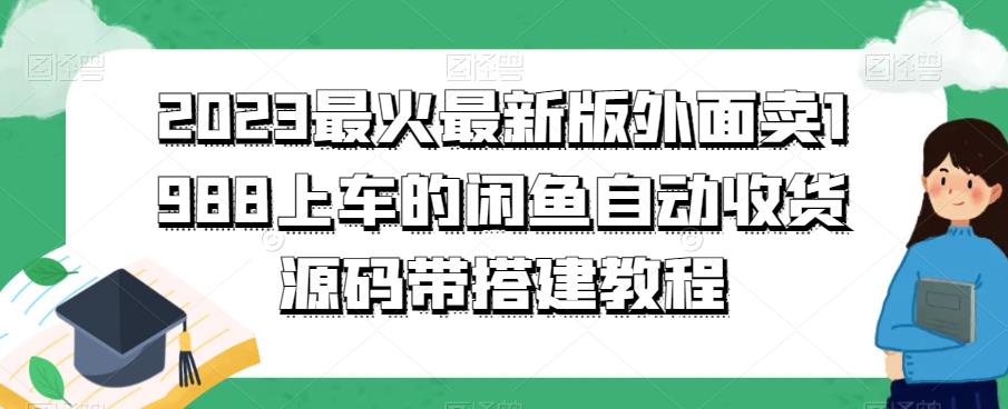 2023最火最新版外面1988上车的闲鱼自动收货源码带搭建教程九峰网创-分享创业资讯-最新网络创业项目-分享最新赚钱项目九峰网创