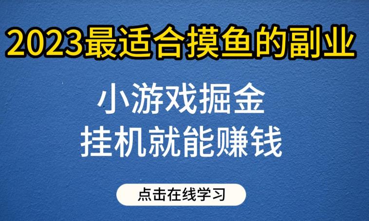 小游戏掘金项目，2023最适合摸鱼的副业，挂机就能赚钱，一个号一天赚个30-50【揭秘】九峰网创-分享创业资讯-最新网络创业项目-分享最新赚钱项目九峰网创