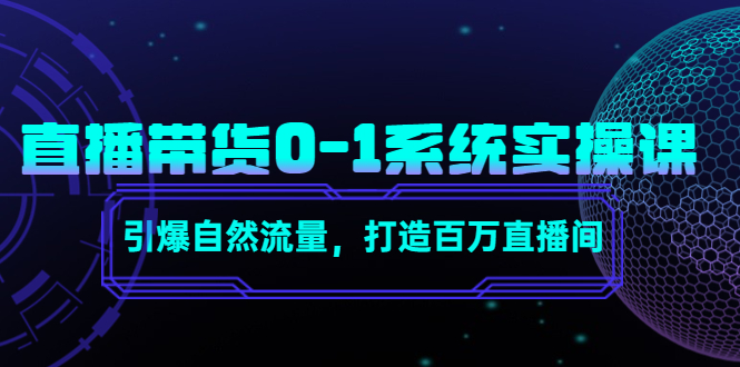 直播带货0-1系统实操课，引爆自然流量，打造百万直播间九峰网创-分享创业资讯-最新网络创业项目-分享最新赚钱项目九峰网创