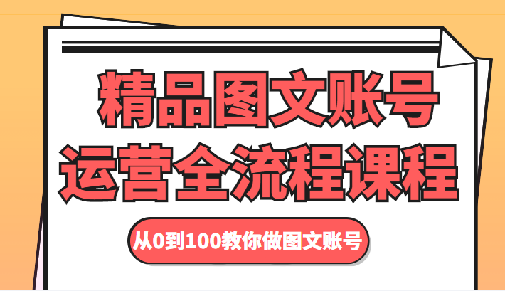 精品图文账号运营全流程课程 从0到100教你做图文账号九峰网创-分享创业资讯-最新网络创业项目-分享最新赚钱项目九峰网创