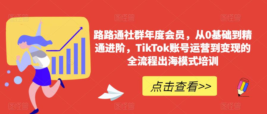 路路通社群年度会员，从0基础到精通进阶，TikTok账号运营到变现的全流程出海模式培训九峰网创-分享创业资讯-最新网络创业项目-分享最新赚钱项目九峰网创
