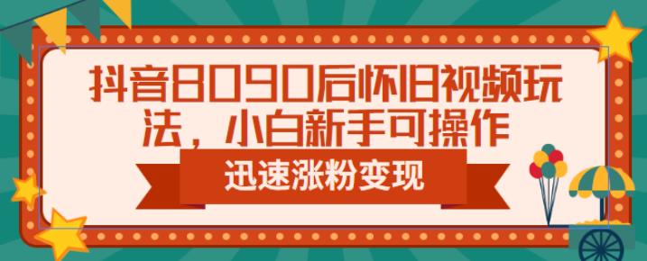 抖音8090后怀旧视频玩法，小白新手可操作，迅速涨粉变现（教程+素材）【揭秘】九峰网创-分享创业资讯-最新网络创业项目-分享最新赚钱项目九峰网创