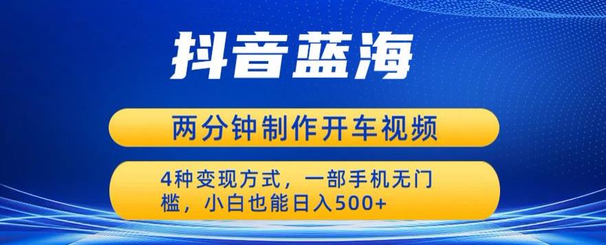 蓝海项目发布开车视频，两分钟一个作品，多种变现方式，一部手机无门槛小白也能日入500九峰网创-分享创业资讯-最新网络创业项目-分享最新赚钱项目九峰网创